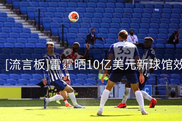 [流言板]雷霆晒10亿美元新球馆效果图：28年落成&将成最具未来感场馆